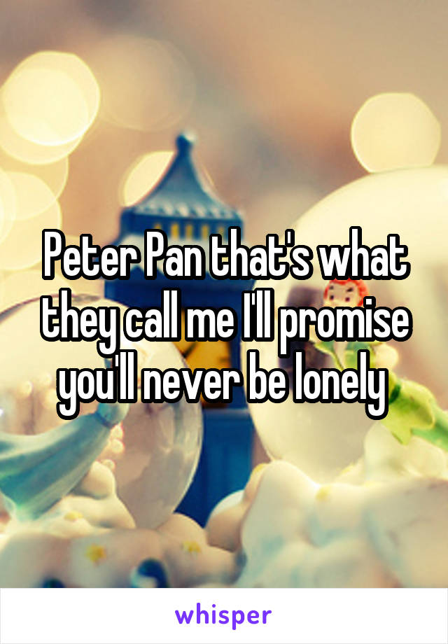 Peter Pan that's what they call me I'll promise you'll never be lonely 