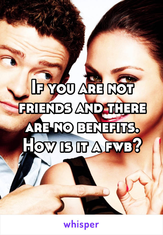 If you are not friends and there are no benefits. How is it a fwb?