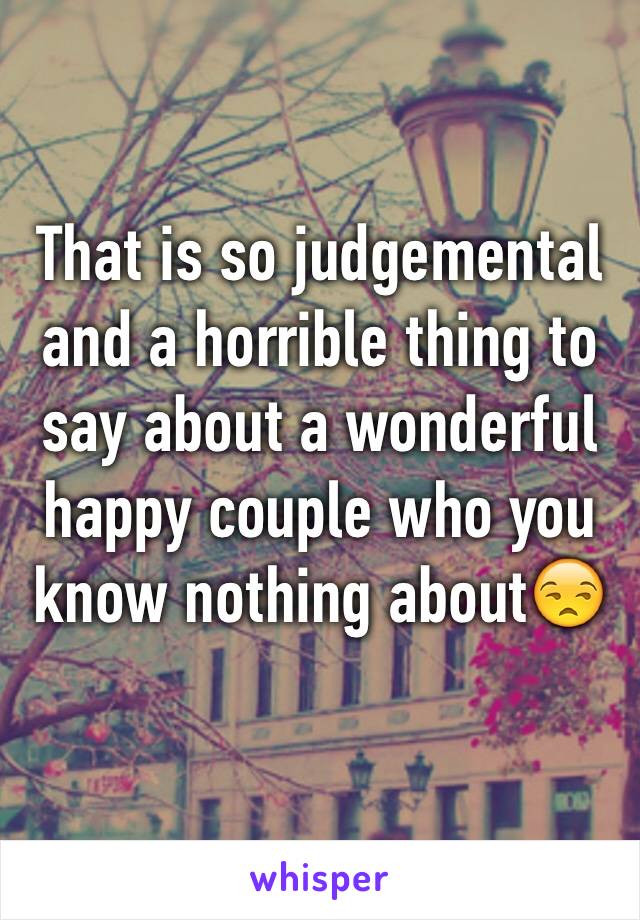 That is so judgemental and a horrible thing to say about a wonderful happy couple who you know nothing about😒