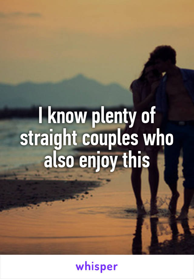 I know plenty of straight couples who also enjoy this