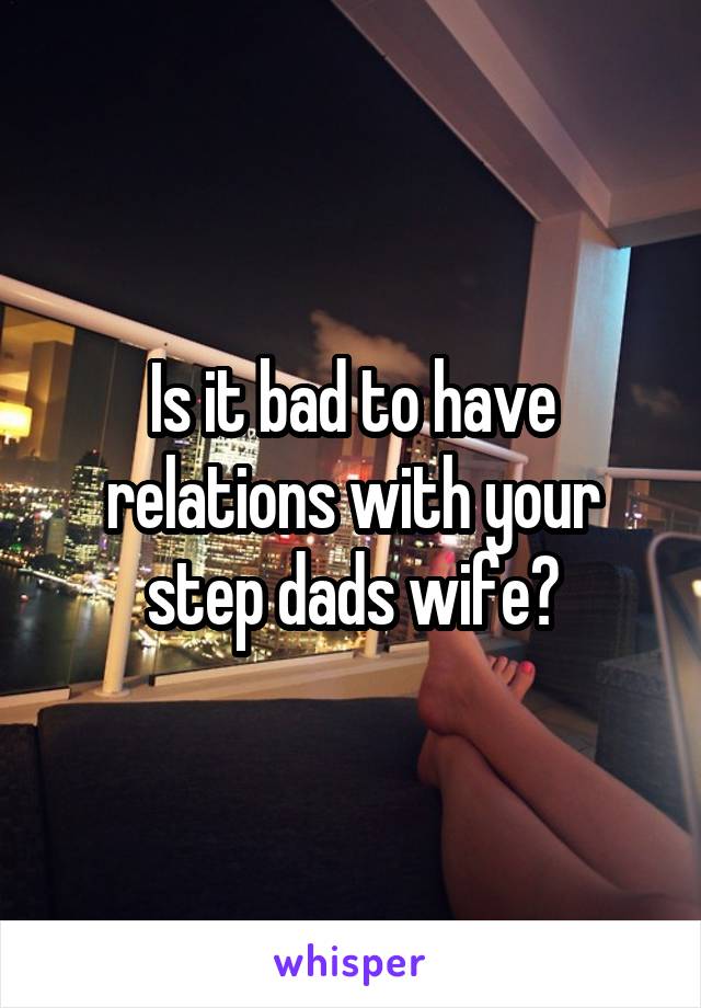 Is it bad to have relations with your step dads wife?