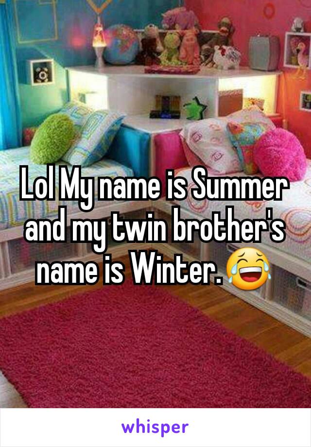 Lol My name is Summer and my twin brother's name is Winter.😂