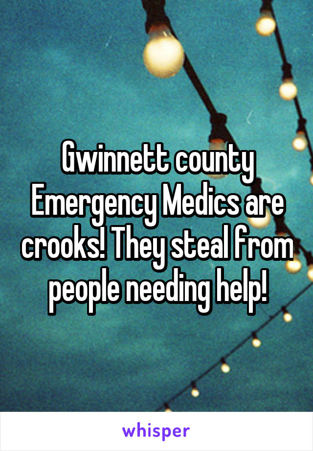 Gwinnett county Emergency Medics are crooks! They steal from people needing help!