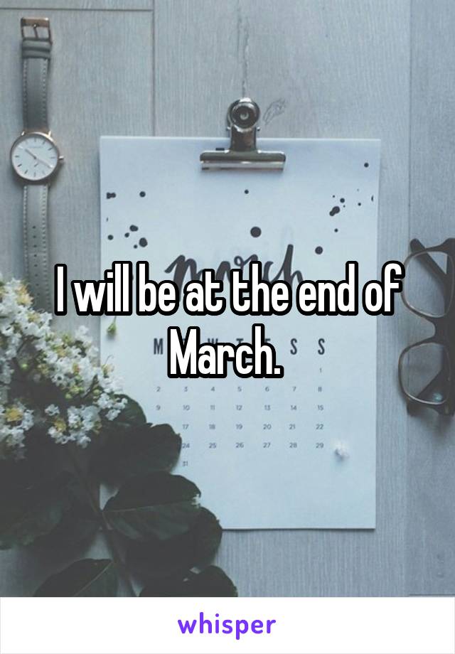 I will be at the end of March. 