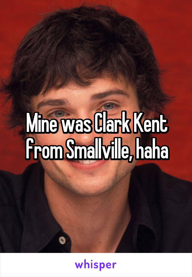 Mine was Clark Kent from Smallville, haha