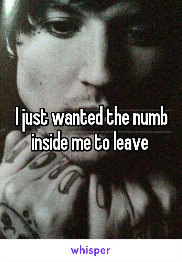 I just wanted the numb inside me to leave 