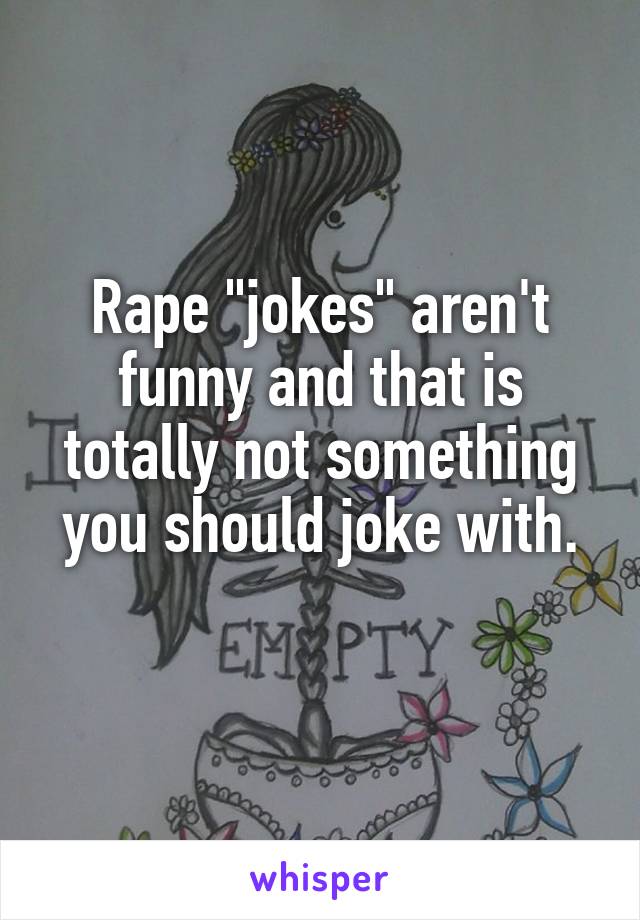 Rape "jokes" aren't funny and that is totally not something you should joke with.
