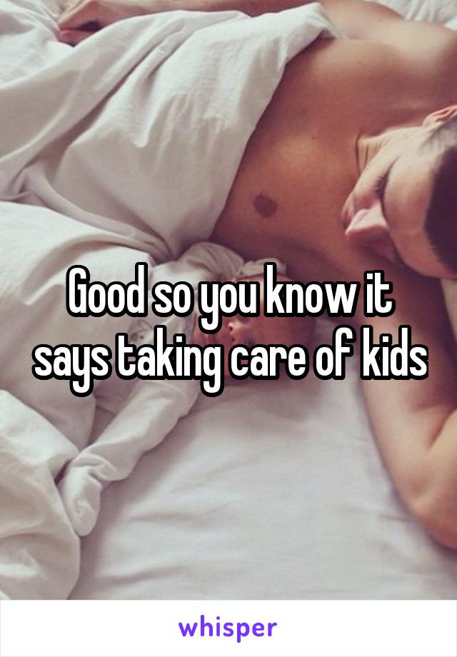 Good so you know it says taking care of kids