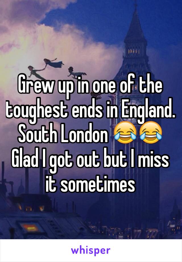 Grew up in one of the toughest ends in England. South London 😂😂Glad I got out but I miss it sometimes 