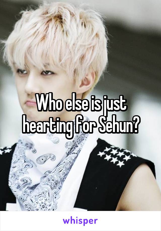 Who else is just hearting for Sehun?