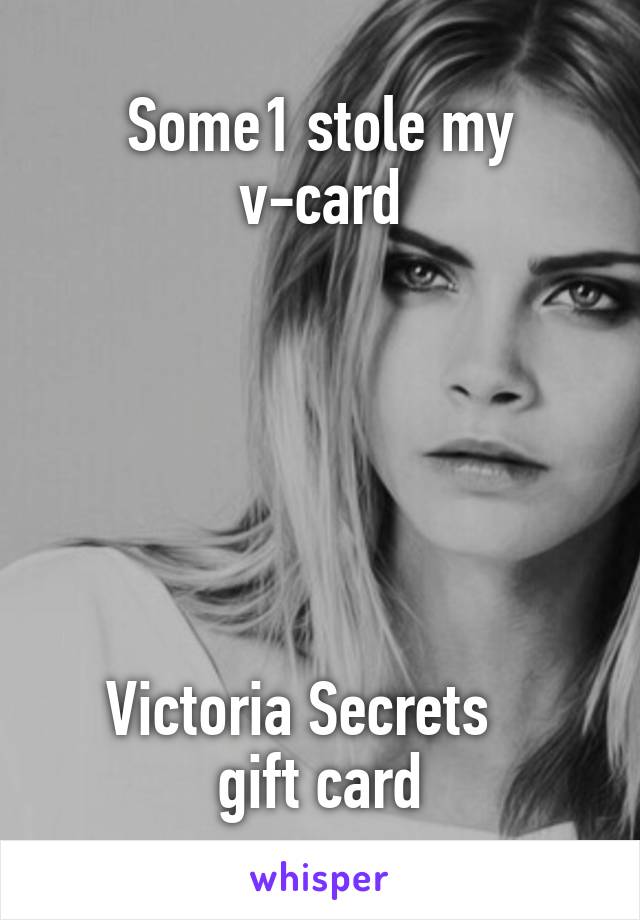 Some1 stole my v-card






  Victoria Secrets      gift card