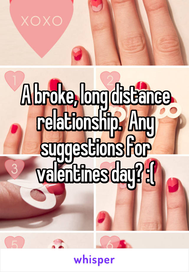 A broke, long distance relationship.  Any suggestions for valentines day? :(