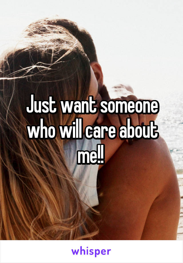 Just want someone who will care about me!! 