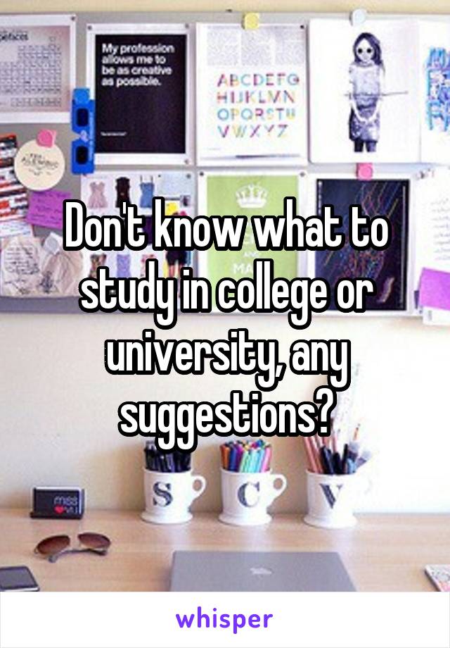 Don't know what to study in college or university, any suggestions?