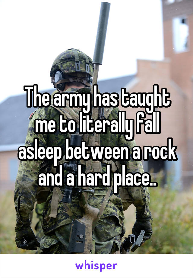 The army has taught me to literally fall asleep between a rock and a hard place..