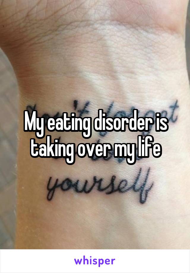 My eating disorder is taking over my life