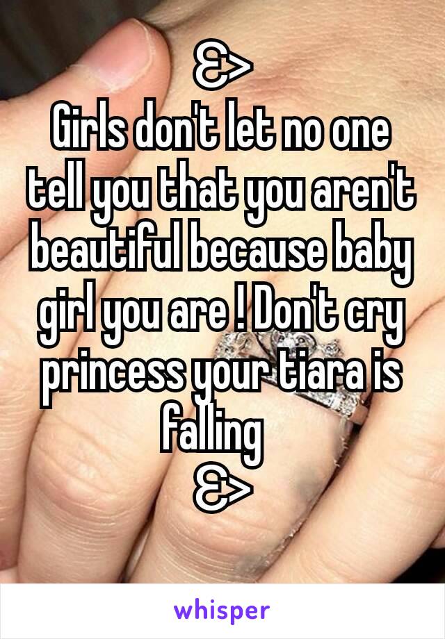 Ɛ>
Girls don't let no one tell you that you aren't beautiful because baby girl you are ! Don't cry princess your tiara is falling  
Ɛ>