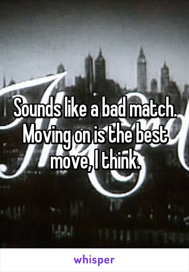 Sounds like a bad match. Moving on is the best move, I think.