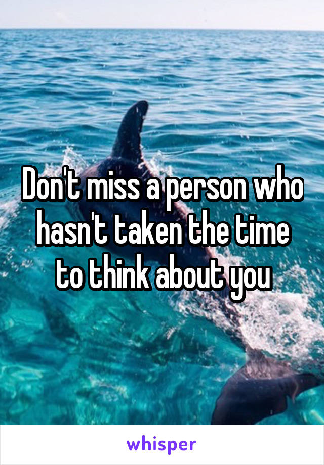 Don't miss a person who hasn't taken the time to think about you