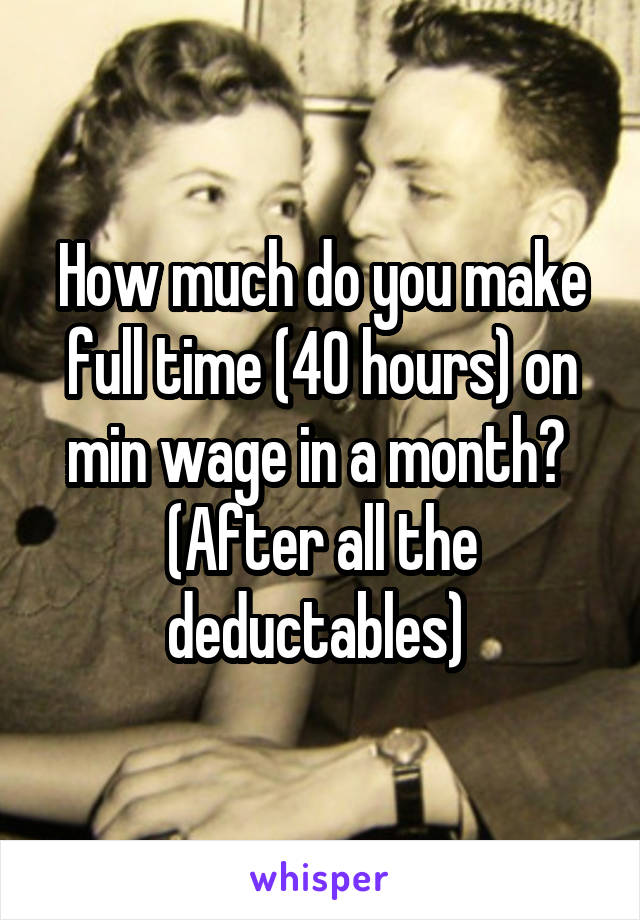 How much do you make full time (40 hours) on min wage in a month? 
(After all the deductables) 