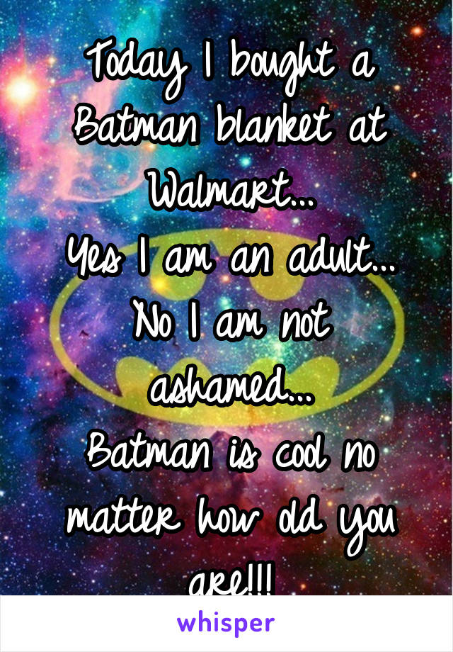 Today I bought a Batman blanket at Walmart...
Yes I am an adult...
No I am not ashamed...
Batman is cool no matter how old you are!!!