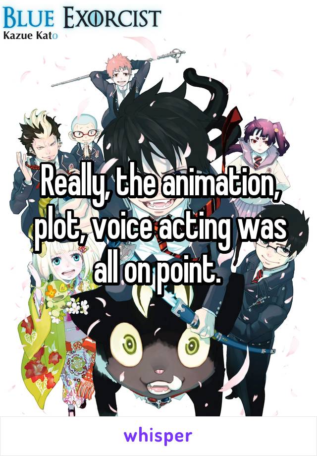 Really, the animation, plot, voice acting was all on point. 