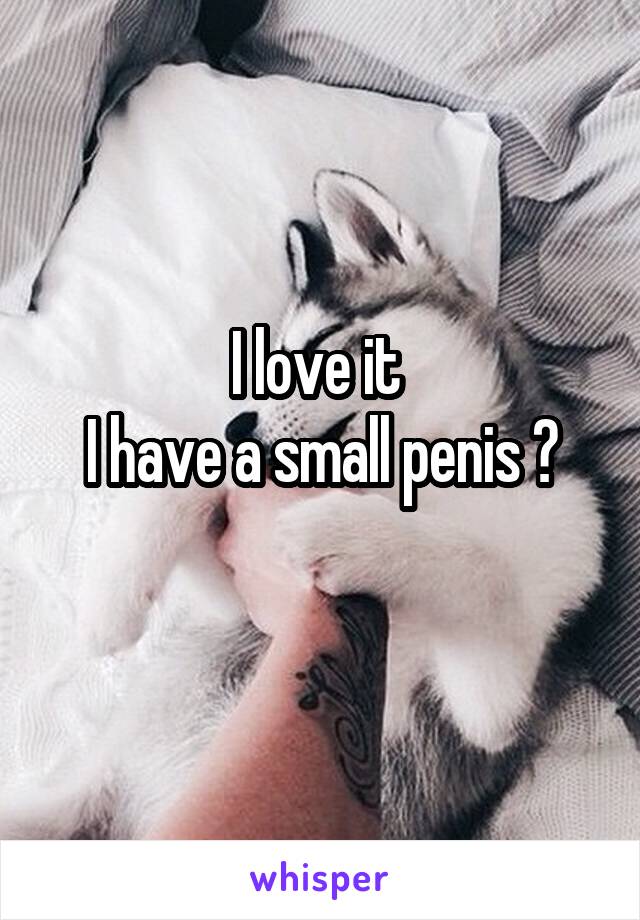 I love it 
I have a small penis 😇
