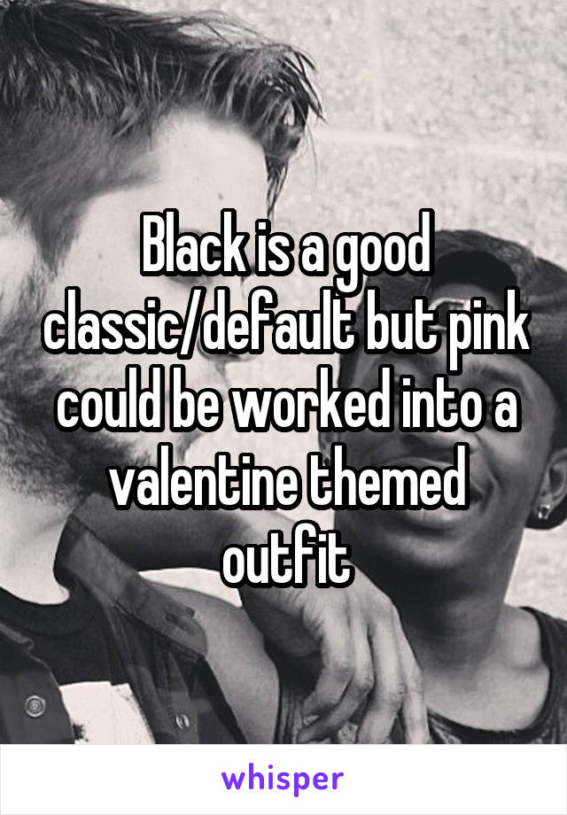 Black is a good classic/default but pink could be worked into a valentine themed outfit