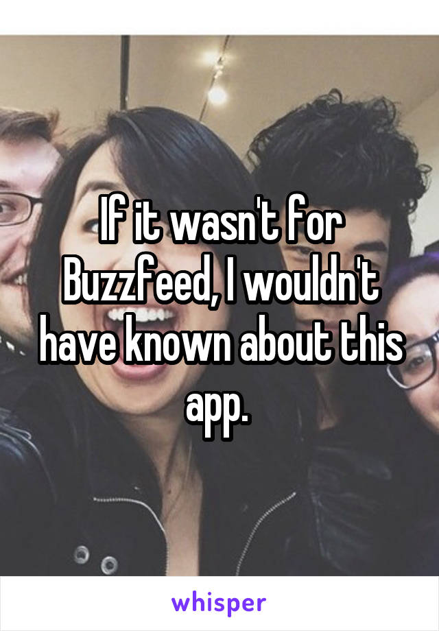 If it wasn't for Buzzfeed, I wouldn't have known about this app. 