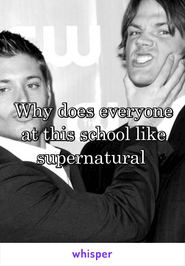 Why does everyone at this school like supernatural 