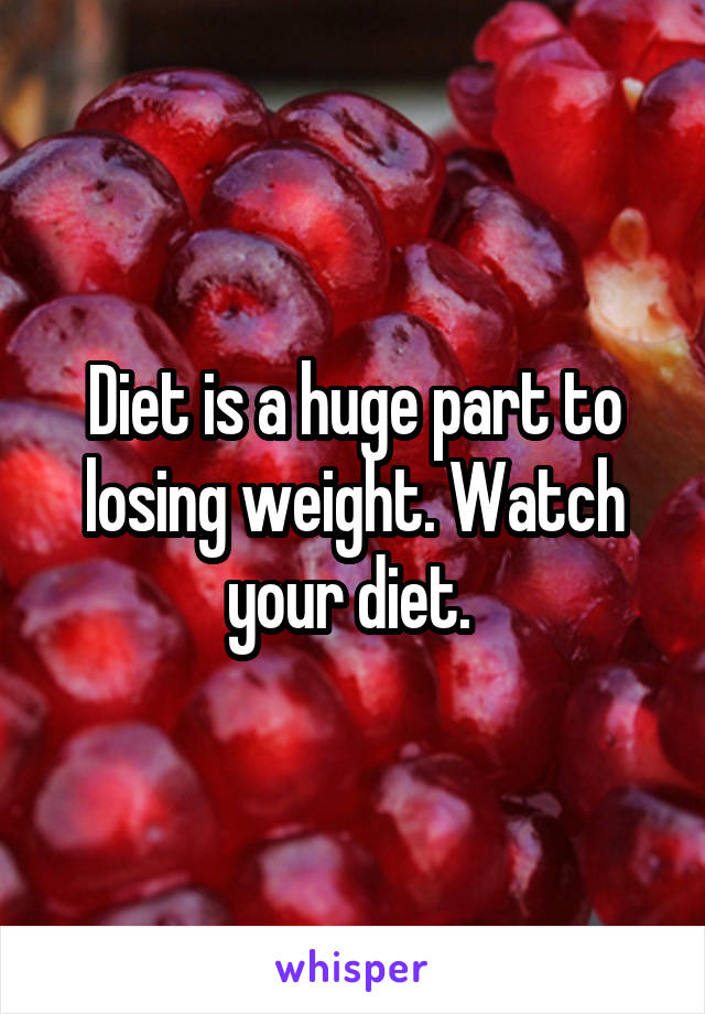 Diet is a huge part to losing weight. Watch your diet. 