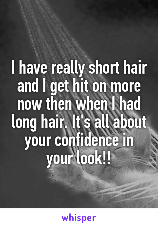 I have really short hair and I get hit on more now then when I had long hair. It's all about your confidence in your look!!