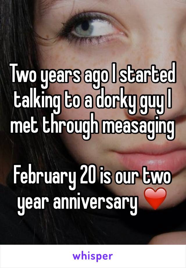 Two years ago I started talking to a dorky guy I met through measaging 

February 20 is our two year anniversary ❤️