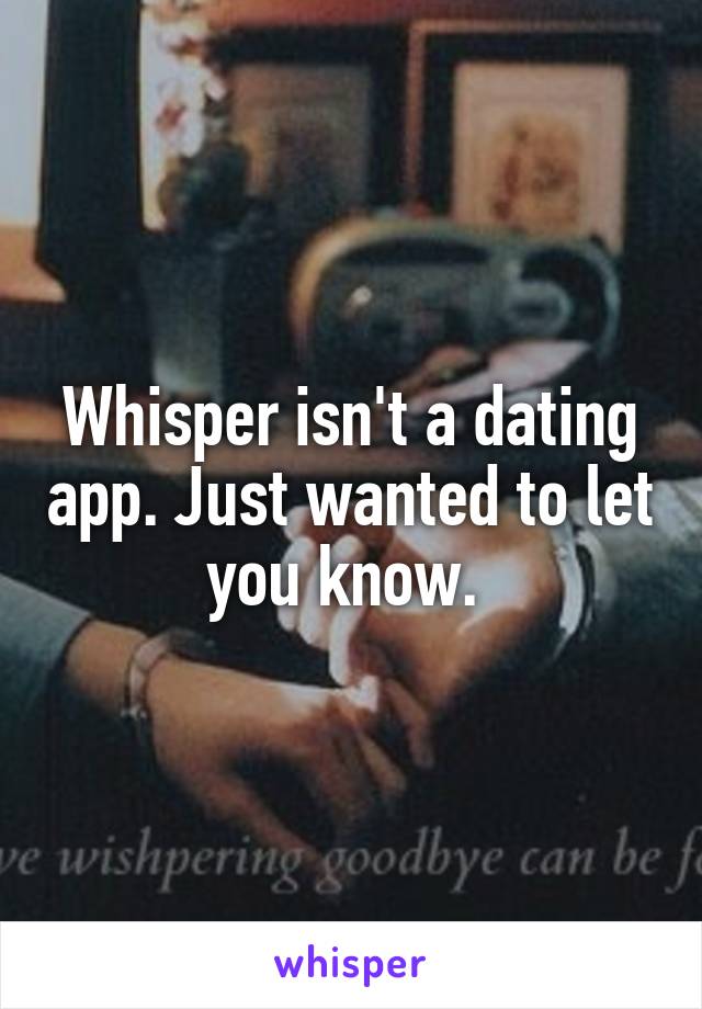 Whisper isn't a dating app. Just wanted to let you know. 