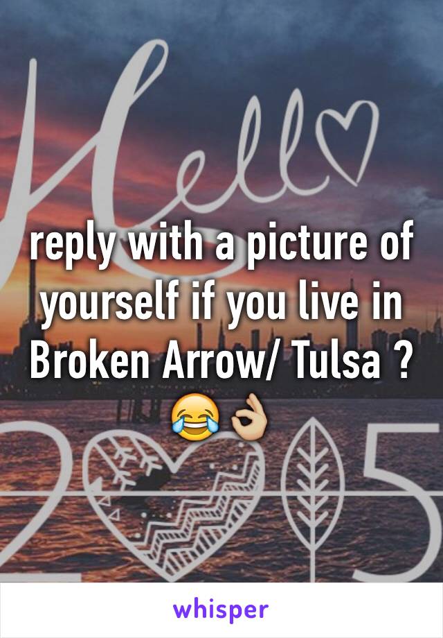 reply with a picture of yourself if you live in Broken Arrow/ Tulsa ? 😂👌🏼 