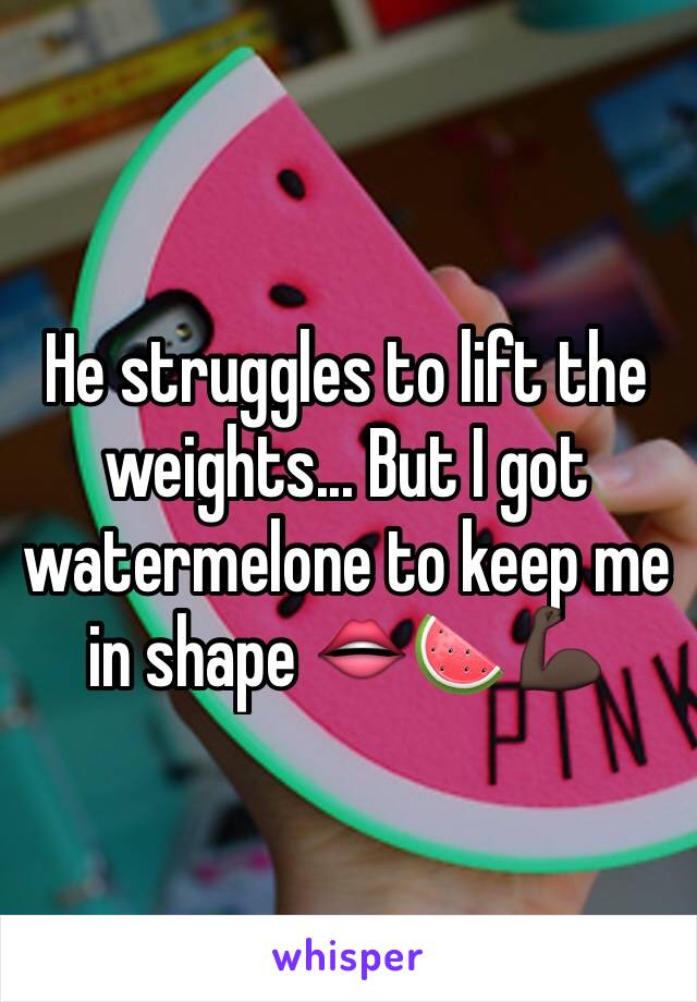 He struggles to lift the weights... But I got watermelone to keep me in shape 👄🍉💪🏿