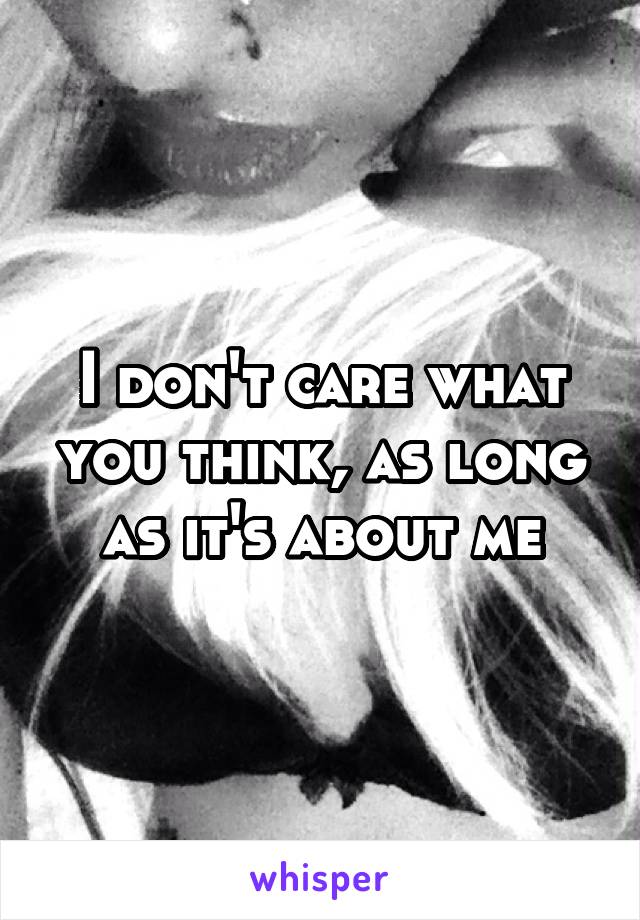 I don't care what you think, as long as it's about me