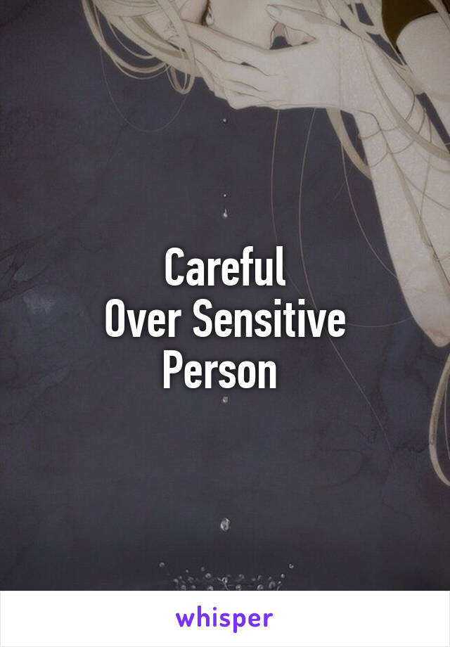 Careful
Over Sensitive
Person 