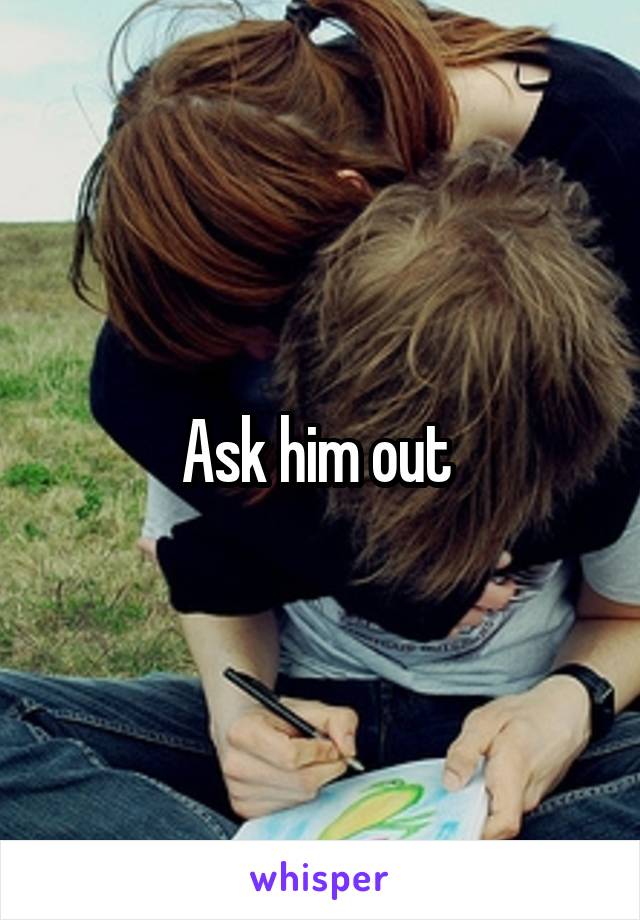 Ask him out 