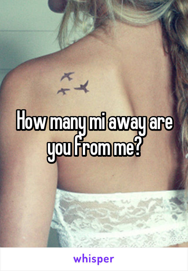 How many mi away are you from me?