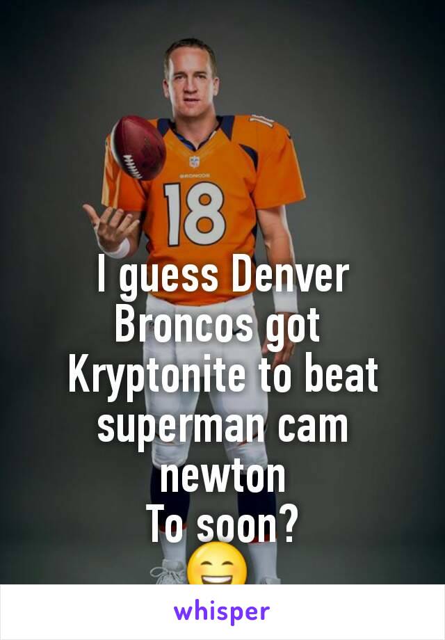 I guess Denver Broncos got 
Kryptonite to beat superman cam newton
To soon?
😄 