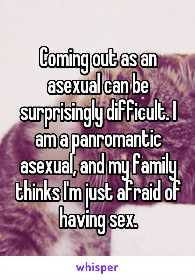 Coming out as an asexual can be surprisingly difficult. I am a panromantic asexual, and my family thinks I'm just afraid of having sex.