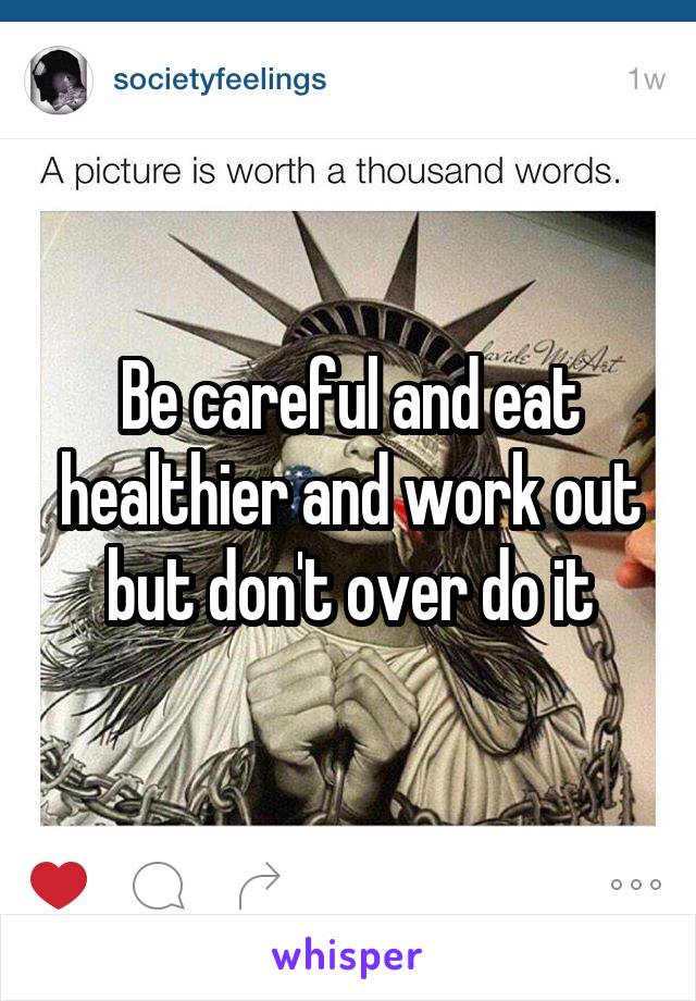 Be careful and eat healthier and work out but don't over do it