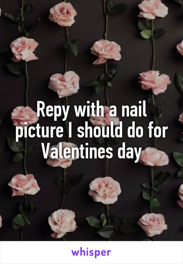 Repy with a nail picture I should do for Valentines day