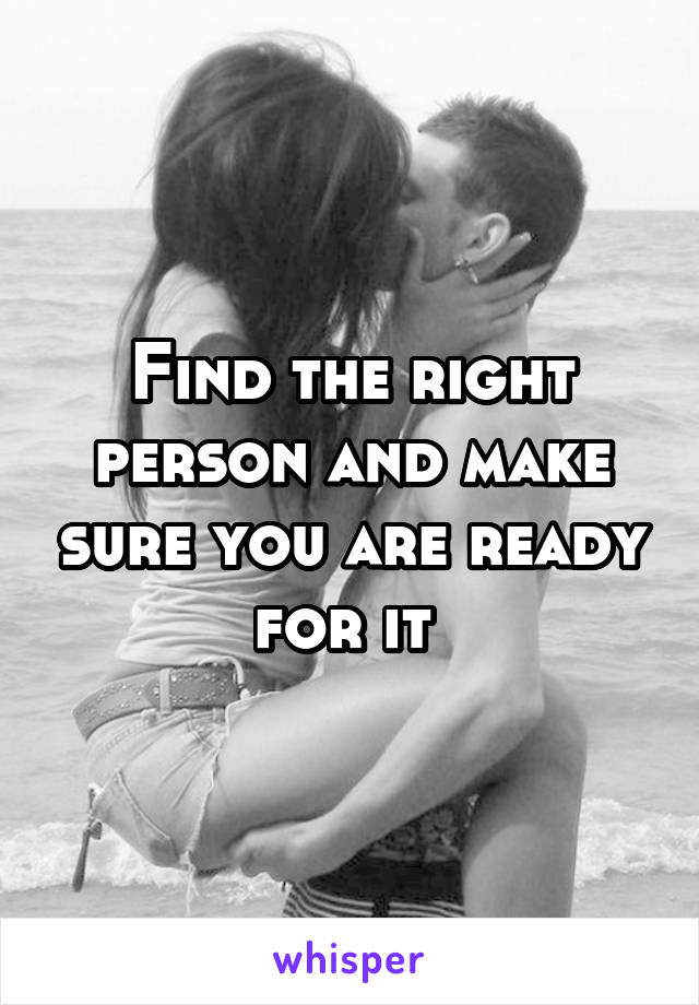 Find the right person and make sure you are ready for it 