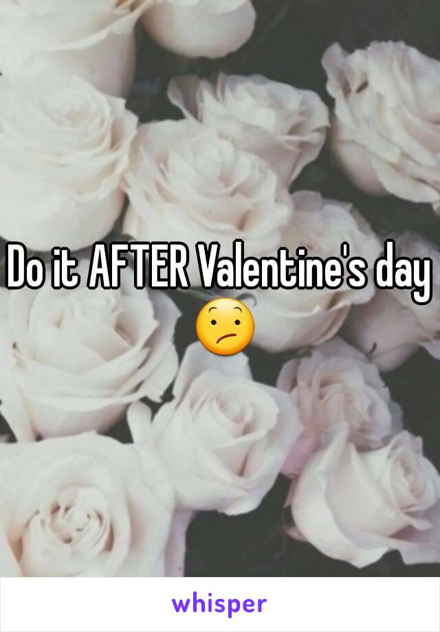 Do it AFTER Valentine's day 😕