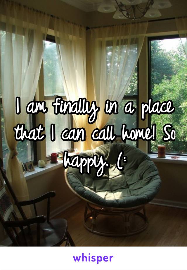 I am finally in a place that I can call home! So happy. (: