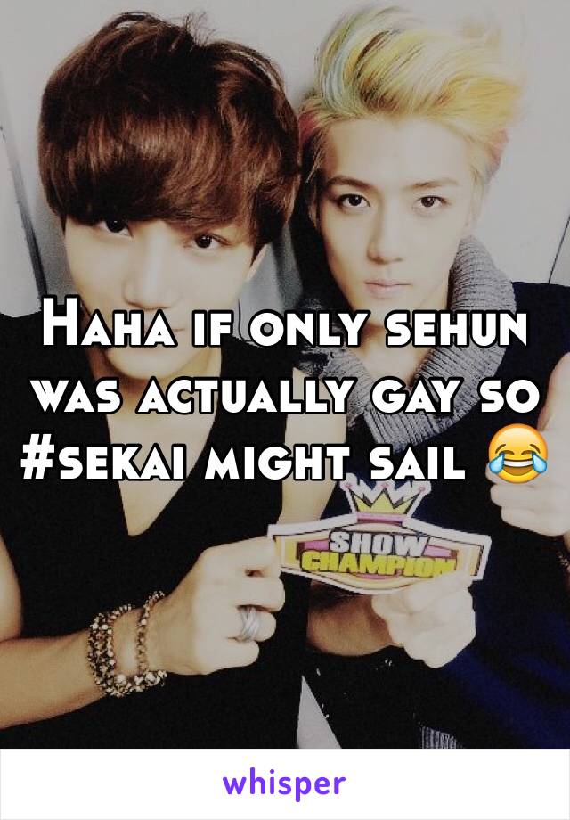 Haha if only sehun was actually gay so #sekai might sail 😂