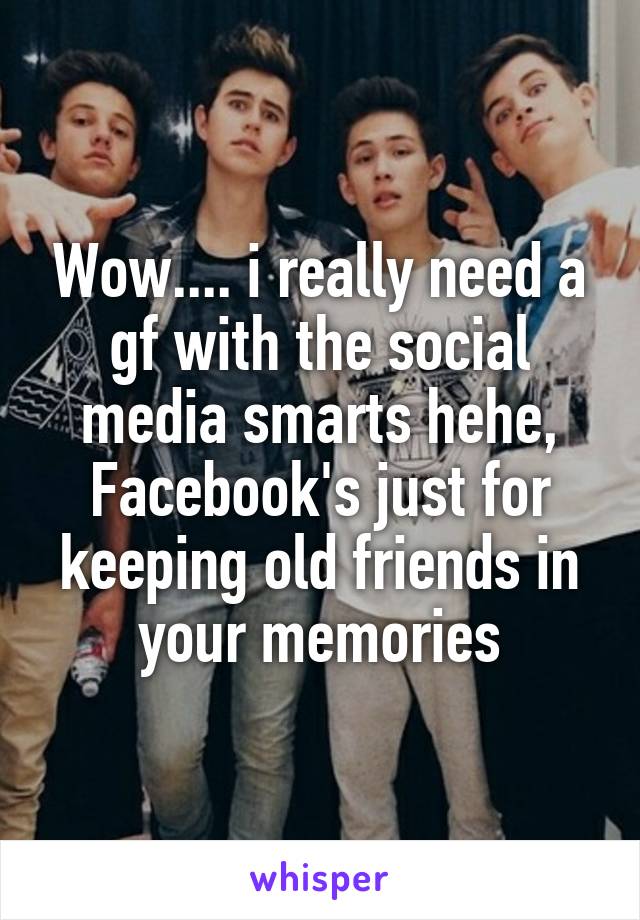 Wow.... i really need a gf with the social media smarts hehe, Facebook's just for keeping old friends in your memories