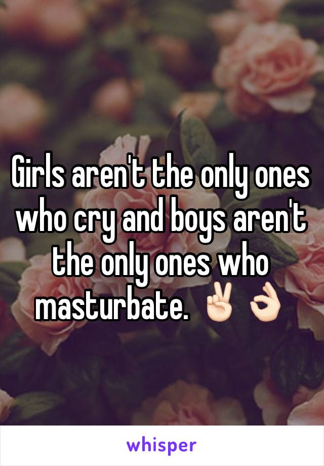 Girls aren't the only ones who cry and boys aren't the only ones who masturbate. ✌🏻️👌🏻